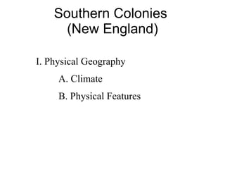 Southern Colonies  (New England) I. Physical Geography A. Climate B. Physical Features 