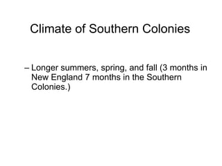Climate of Southern Colonies Longer summers, spring, and fall (3 months in New England 7 months in the Southern Colonies.) 