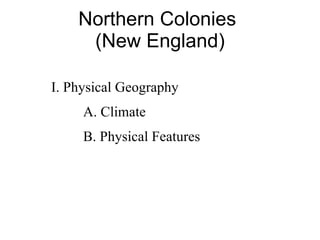 Northern Colonies  (New England) I. Physical Geography A. Climate B. Physical Features 