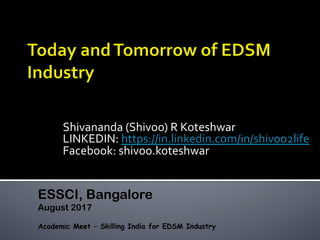 Shivananda	(Shivoo)	R	Koteshwar	
LINKEDIN:	https://in.linkedin.com/in/shivoo2life		
Facebook:	shivoo.koteshwar	
ESSCI, Bangalore
August 2017
Academic Meet – Skilling India for EDSM Industry
 