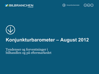 Konjunkturbarometer   30.   aug.   12




Konjunkturbarometer – August 2012
Tendenser og forventninger i
bilhandlen og på eftermarkedet
 