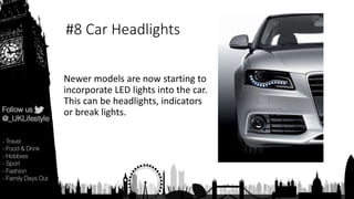 #8 Car Headlights
Newer models are now starting to
incorporate LED lights into the car.
This can be headlights, indicators
or break lights.
 