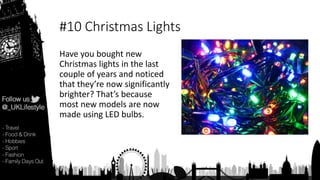 #10 Christmas Lights
Have you bought new
Christmas lights in the last
couple of years and noticed
that they’re now significantly
brighter? That’s because
most new models are now
made using LED bulbs.
 