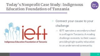 Today’s Nonprofit Case Study: Indigenous
Education Foundation of Tanzania
13
▷ Connect your cause to your
challenge
○ IEFT...