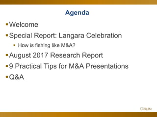 3
Agenda
Welcome
Special Report: Langara Celebration
 How is fishing like M&A?
August 2017 Research Report
9 Practical Tips for M&A Presentations
Q&A
 