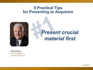 42
Peter Prince
Vice President
Corum Group Intl.
Present crucial
material first
9 Practical Tips
for Presenting to Acquirers
 