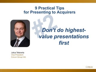 43
Julius Telaranta
Vice President
Corum Group Intl.
Don’t do highest-
value presentations
first
9 Practical Tips
for Presenting to Acquirers
 