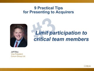 44
Jeff Riley
Vice President
Corum Group Ltd.
Limit participation to
critical team members
9 Practical Tips
for Presenting to Acquirers
 