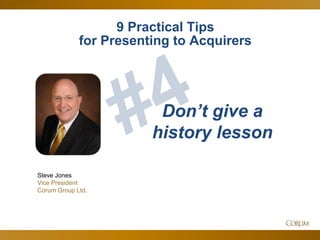 45
Steve Jones
Vice President
Corum Group Ltd.
Don’t give a
history lesson
9 Practical Tips
for Presenting to Acquirers
 