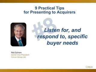 49
Rob Schram
Senior Vice President
Corum Group Ltd.
Listen for, and
respond to, specific
buyer needs
9 Practical Tips
for Presenting to Acquirers
 