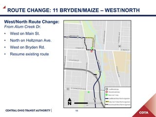 11
ROUTE CHANGE: 11 BRYDEN/MAIZE – WEST/NORTH
West/North Route Change:
From Alum Creek Dr.
• West on Main St.
• North on Holtzman Ave.
• West on Bryden Rd.
• Resume existing route
 