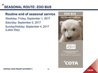 15
SEASONAL ROUTE: ZOO BUS
Routine end of seasonal service
Weekday: Friday, September 1, 2017
Saturday: September 2, 2017
Sunday/Holiday: September 4, 2017
(Labor Day)
 