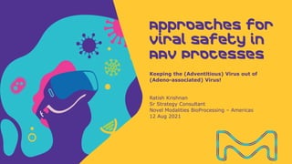 Ratish Krishnan
Sr Strategy Consultant
Novel Modalities BioProcessing – Americas
12 Aug 2021
Keeping the (Adventitious) Virus out of
(Adeno-associated) Virus!
Approaches for
Viral safety in
AAV Processes
 