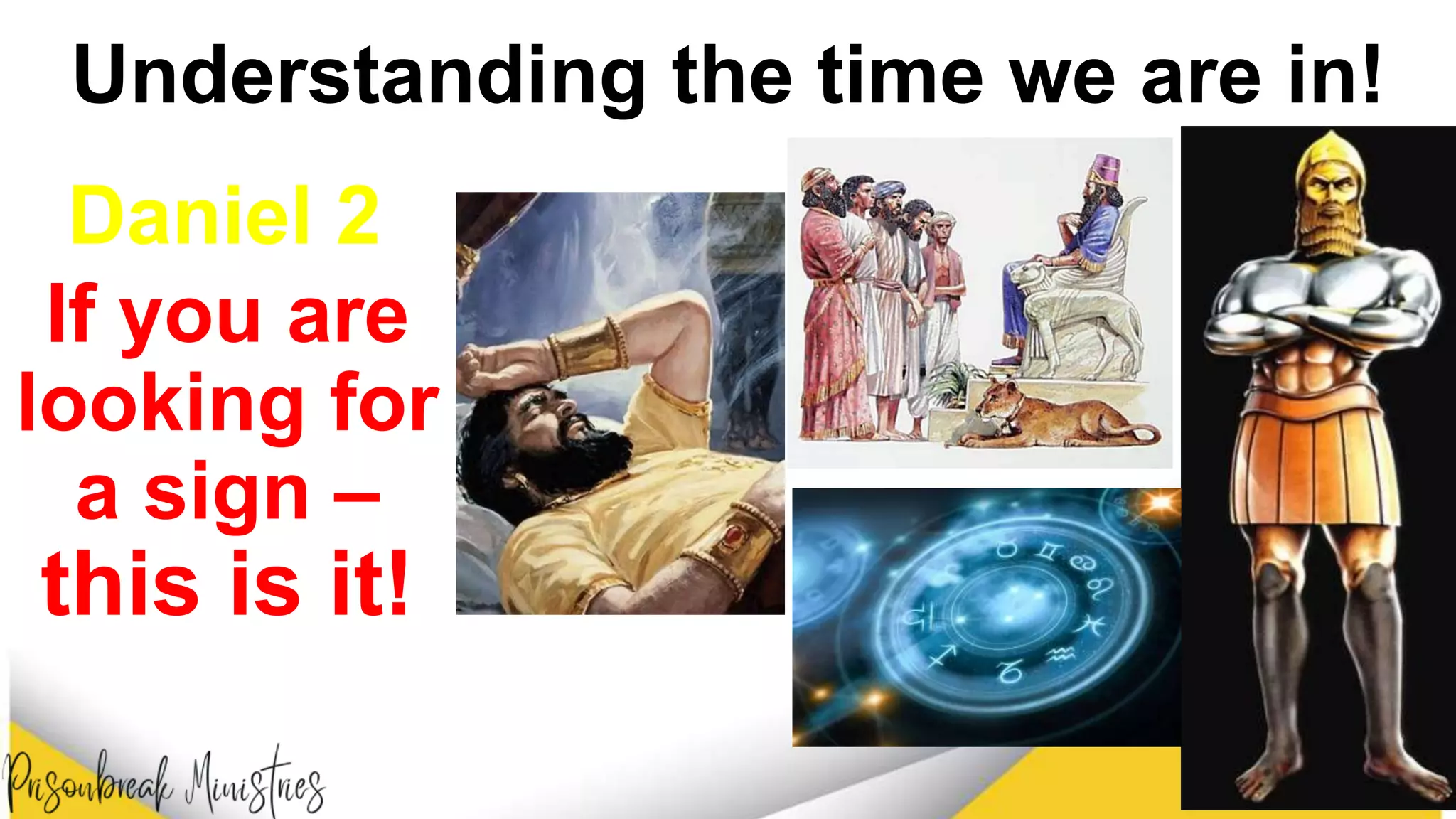 Understanding the time we are in!
Daniel 2
If you are
looking for
a sign –
this is it!
 