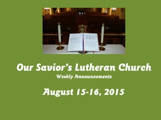 August 15-16, 2015
Our Savior’s Lutheran Church
Weekly Announcements
 