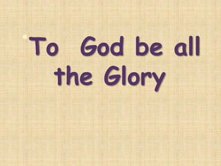 To God be all
the Glory
 