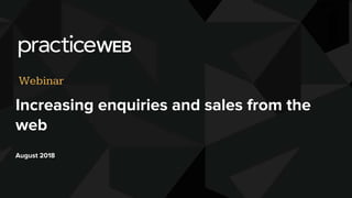 Increasing enquiries and sales from the
web
August 2018
Webinar
 