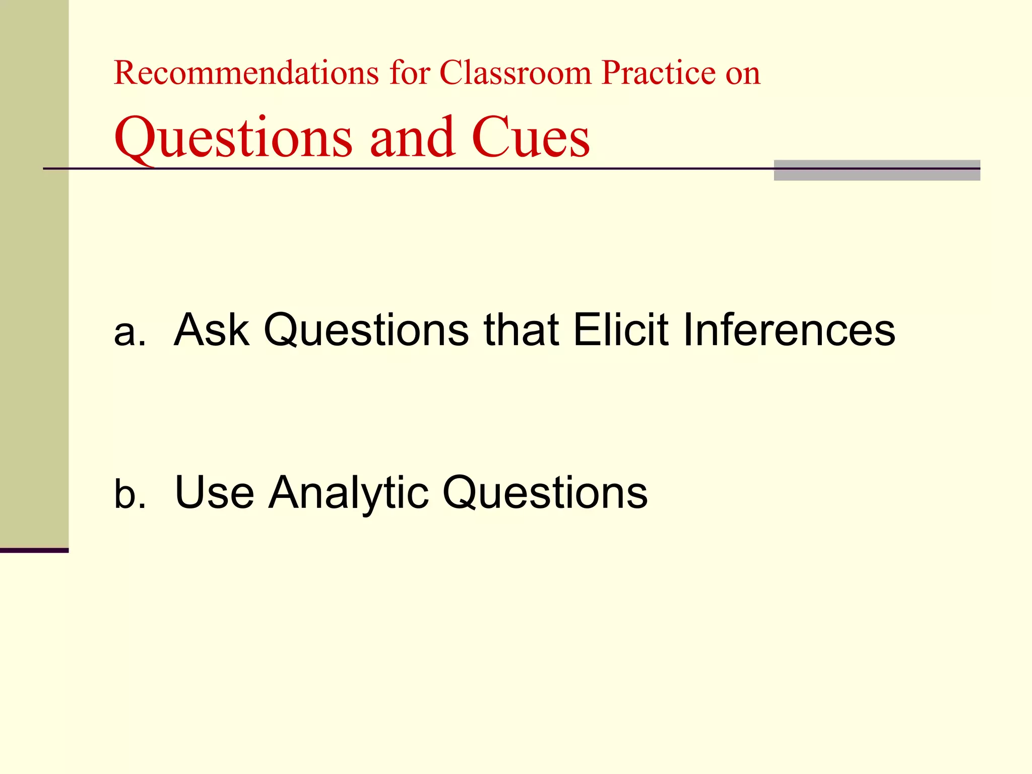 Recommendations for Classroom Practice on

Questions and Cues


a. Ask Questions that Elicit Inferences


b. Use Analytic Questions
 