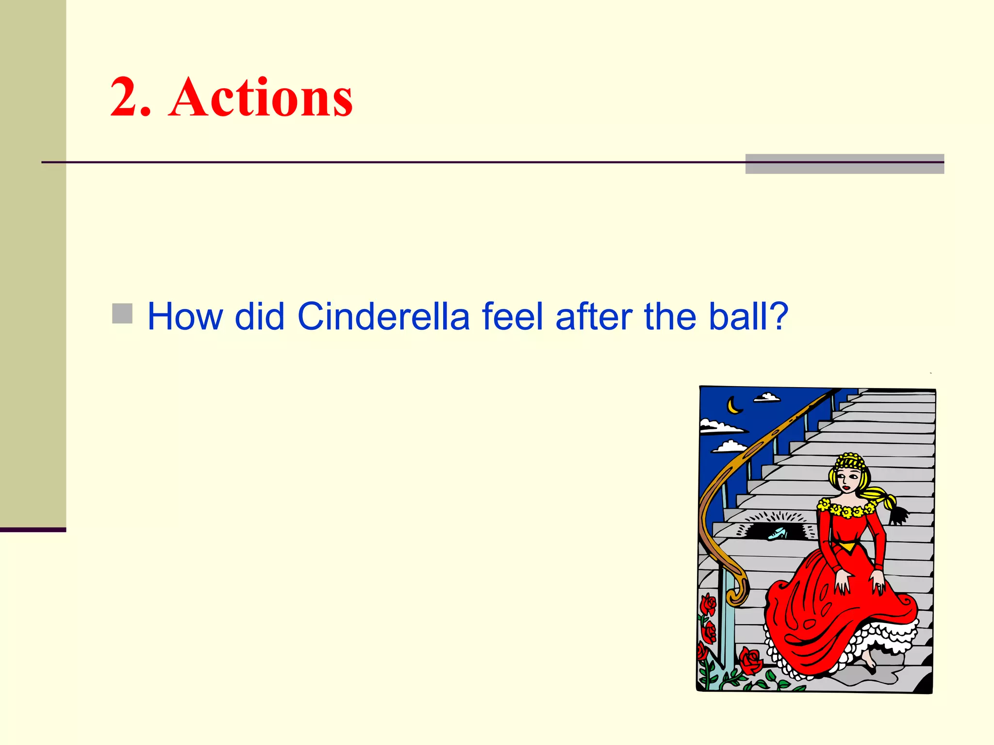 2. Actions


 How did Cinderella feel after the ball?
 