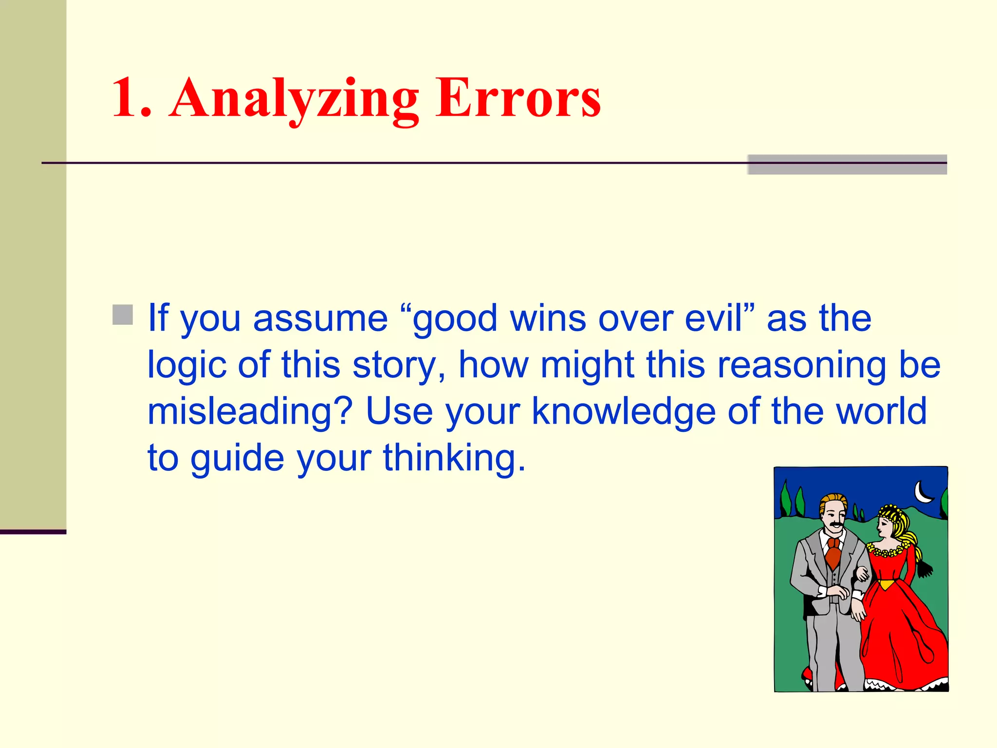 1. Analyzing Errors


 If you assume “good wins over evil” as the
  logic of this story, how might this reasoning be
  misleading? Use your knowledge of the world
  to guide your thinking.
 