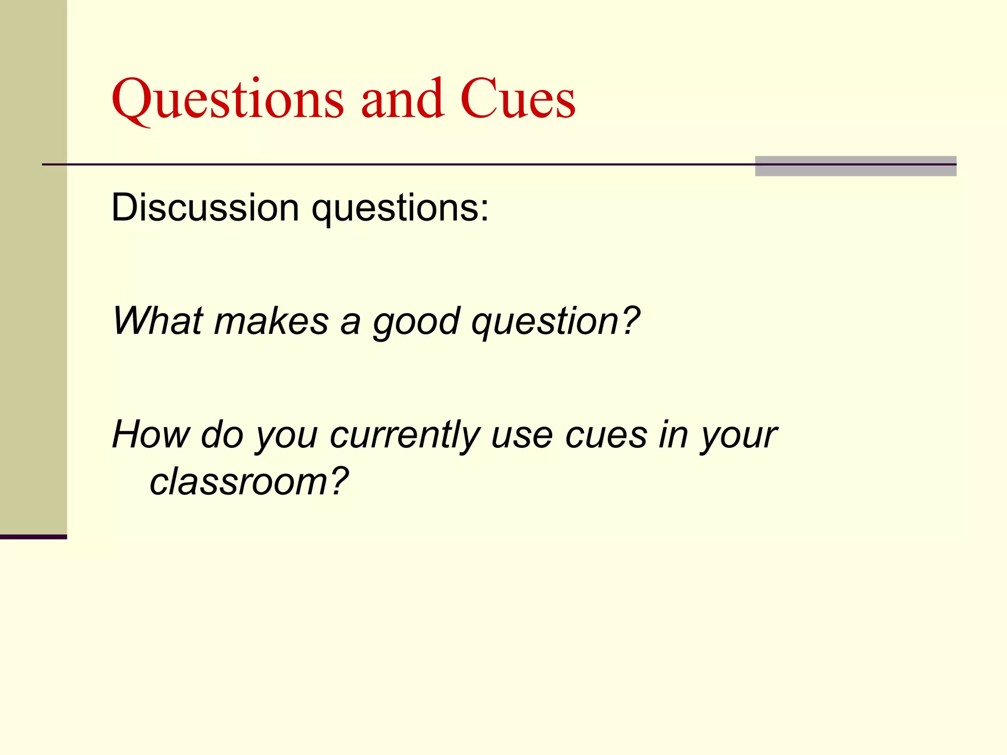 Questions and Cues
Discussion questions:

What makes a good question?

How do you currently use cues in your
 classroom?
 