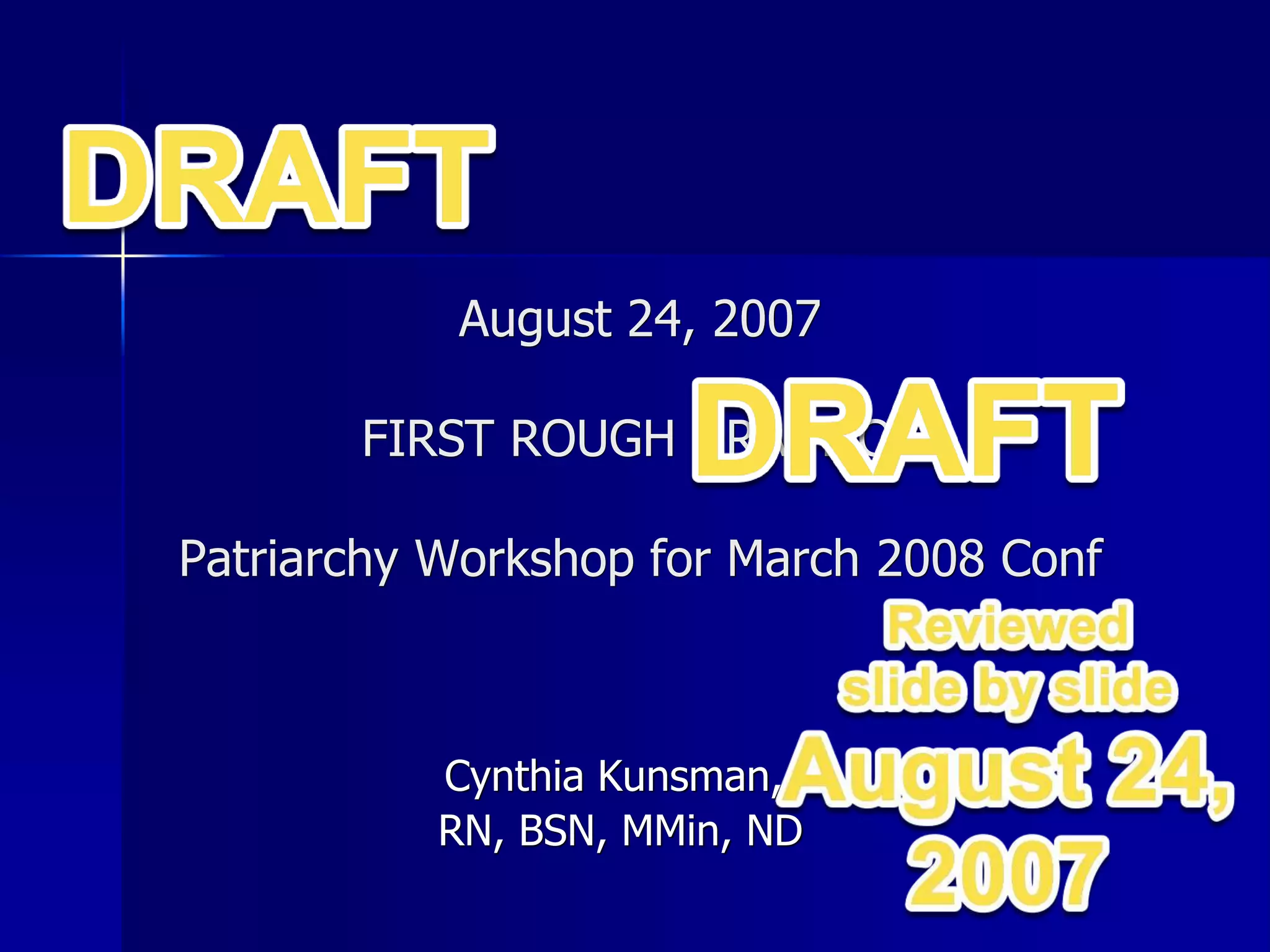 August 24, 2007
FIRST ROUGH DRAFT OF
Patriarchy Workshop for March 2008 Conf
Cynthia Kunsman,
RN, BSN, MMin, ND
 