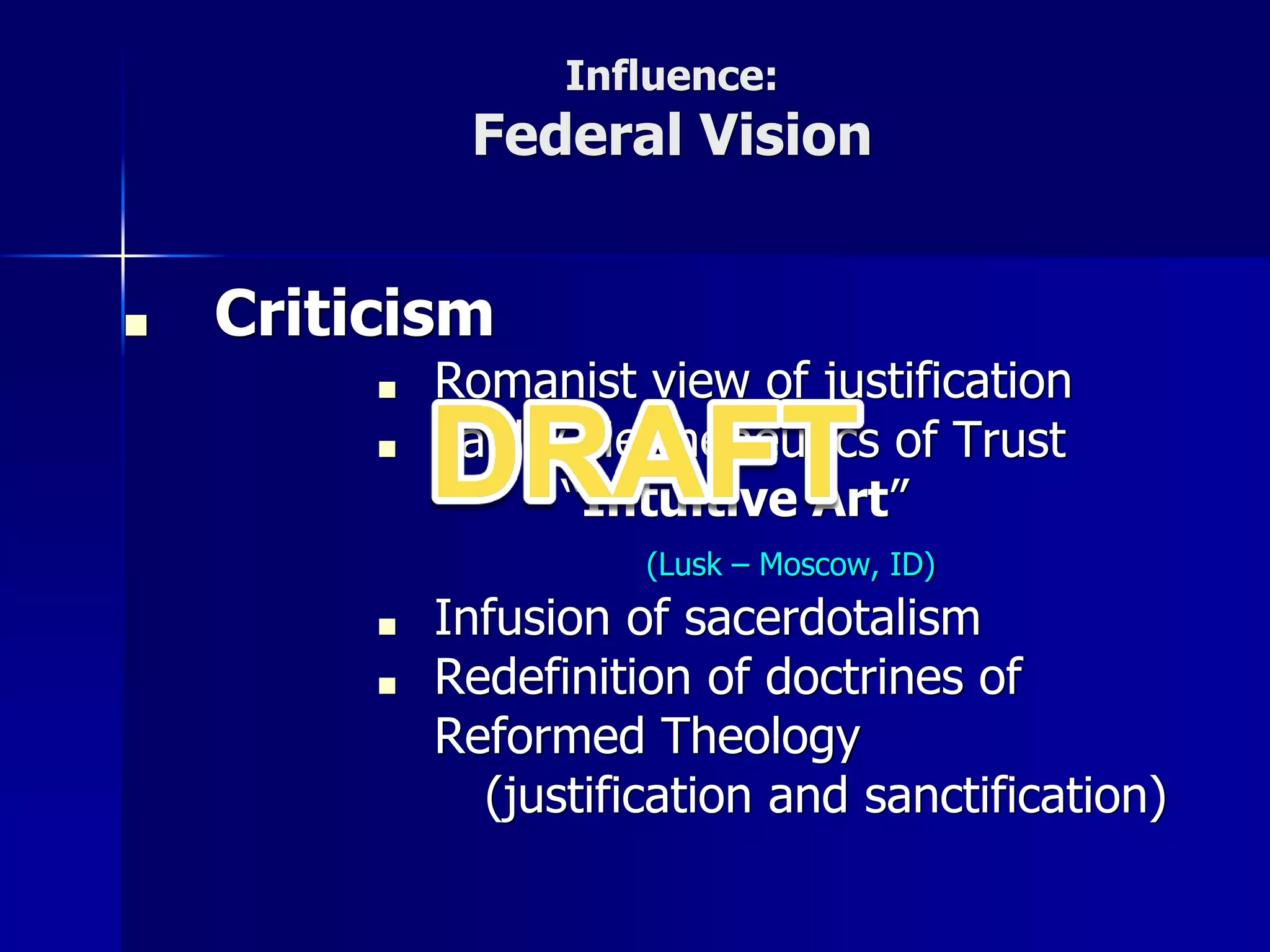 Influence:
Federal Vision
■ Criticism
■ Romanist view of justification
■ Faulty Hermeneutics of Trust
“Intuitive Art”
(Lusk – Moscow, ID)
■ Infusion of sacerdotalism
■ Redefinition of doctrines of
Reformed Theology
(justification and sanctification)
 