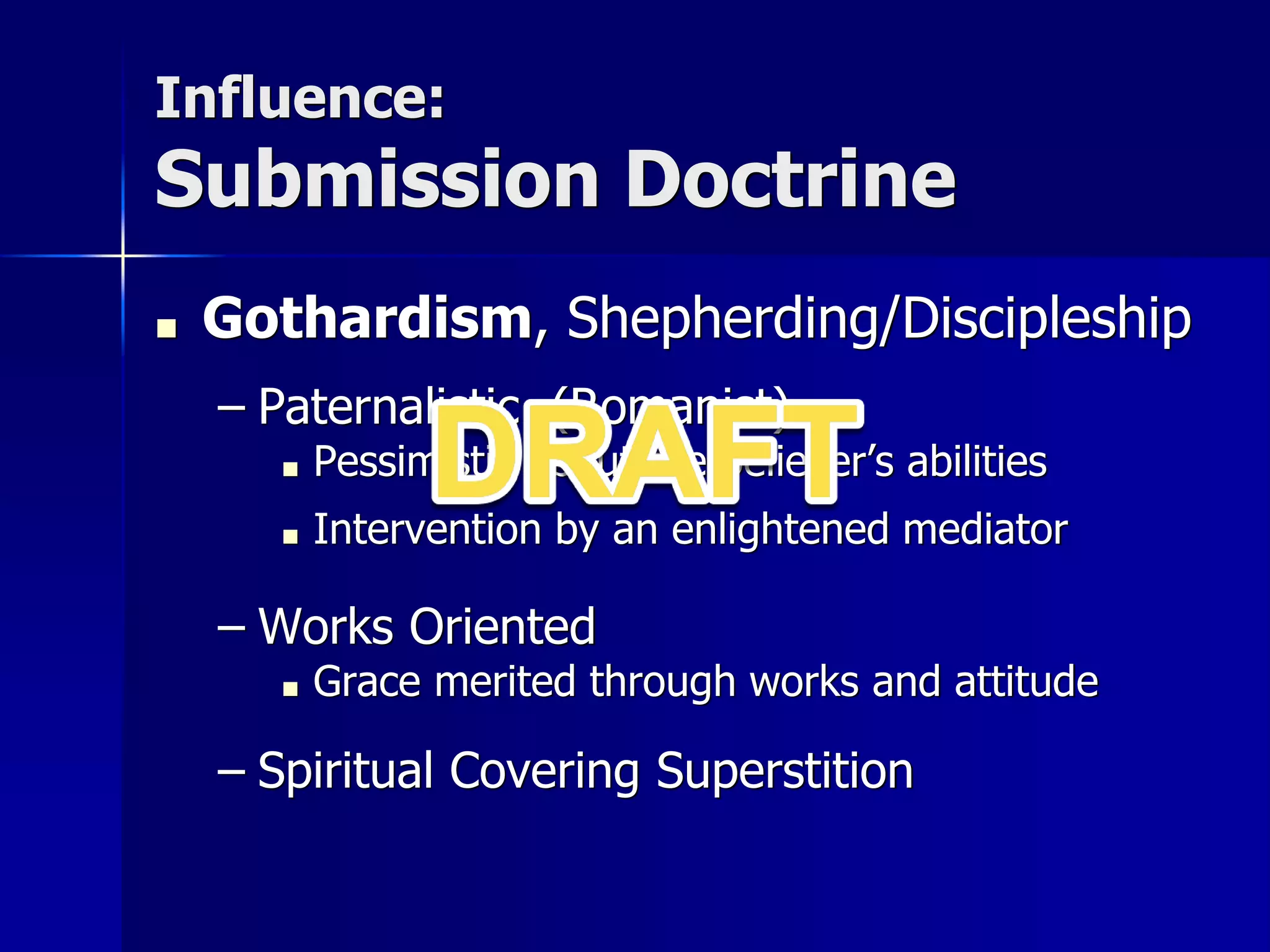 Influence:
Submission Doctrine
■ Gothardism, Shepherding/Discipleship
– Paternalistic (Romanist)
■ Pessimistic about the believer’s abilities
■ Intervention by an enlightened mediator
– Works Oriented
■ Grace merited through works and attitude
– Spiritual Covering Superstition
 