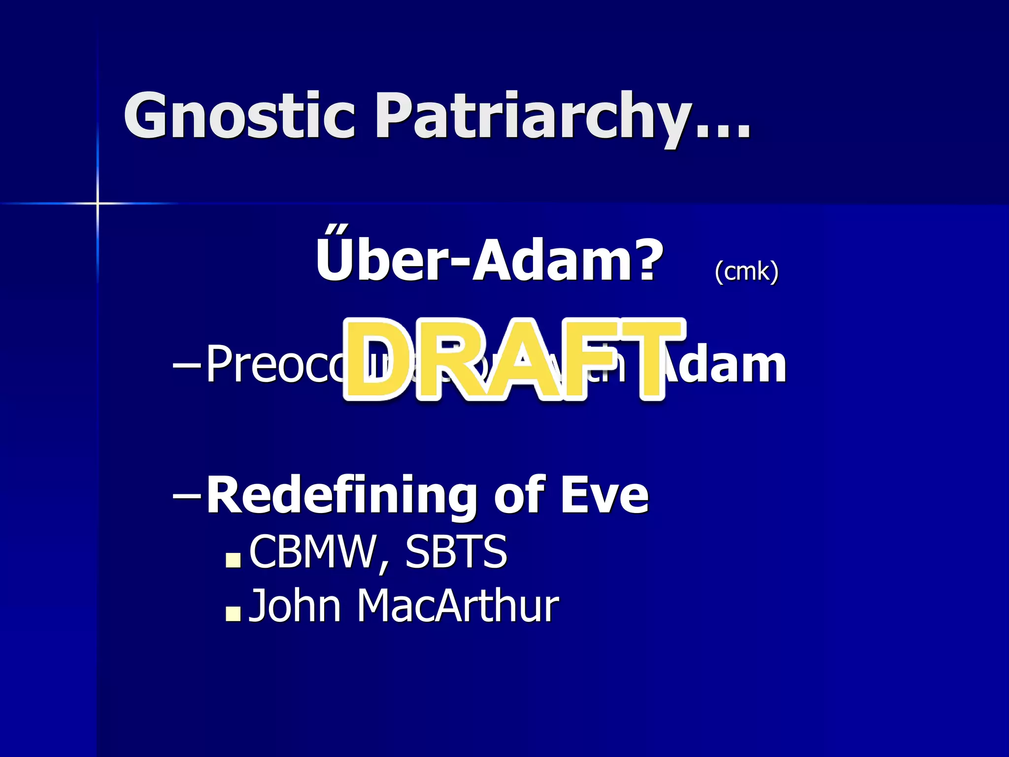 Gnostic Patriarchy…
Űber-Adam? (cmk)
–Preoccupation with Adam
–Redefining of Eve
■ CBMW, SBTS
■ John MacArthur
 