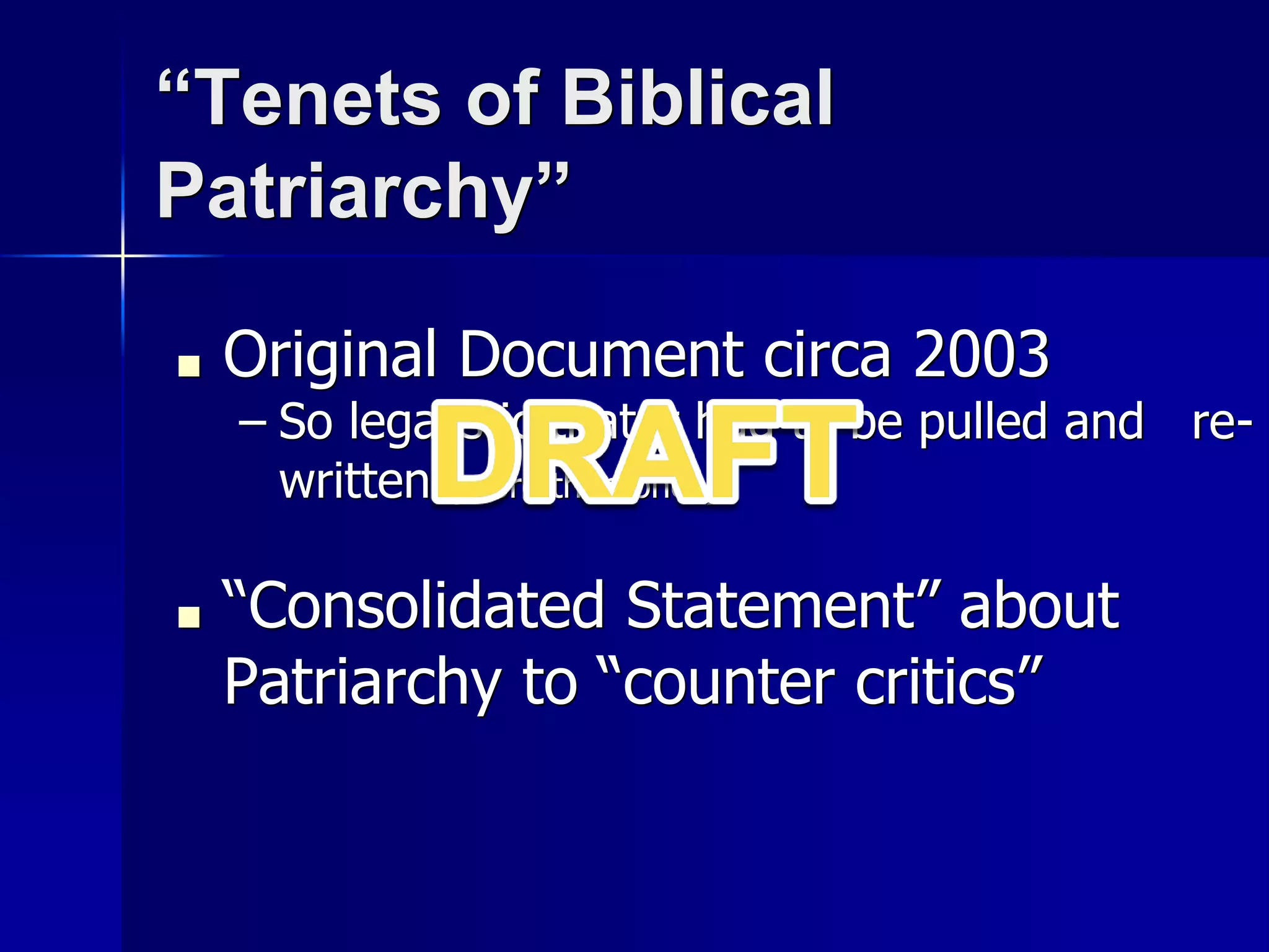 “Tenets of Biblical
Patriarchy”
■ Original Document circa 2003
– So legalistic that it had to be pulled and re-
written (more than once)
■ “Consolidated Statement” about
Patriarchy to “counter critics”
 