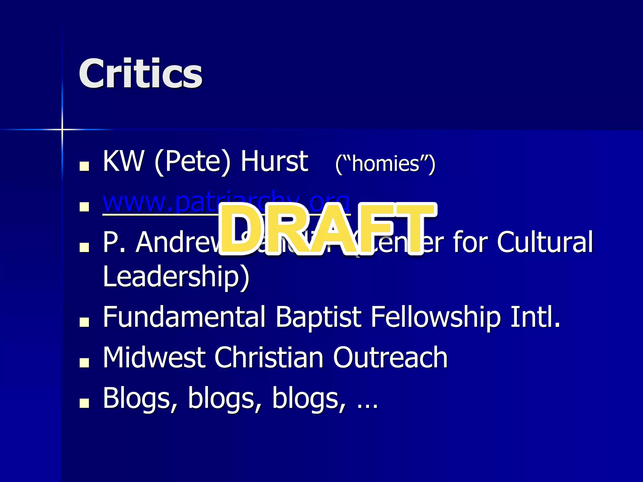 Critics
■ KW (Pete) Hurst (“homies”)
■ www.patriarchy.org
■ P. Andrew Sandlin (Center for Cultural
Leadership)
■ Fundamental Baptist Fellowship Intl.
■ Midwest Christian Outreach
■ Blogs, blogs, blogs, …
 