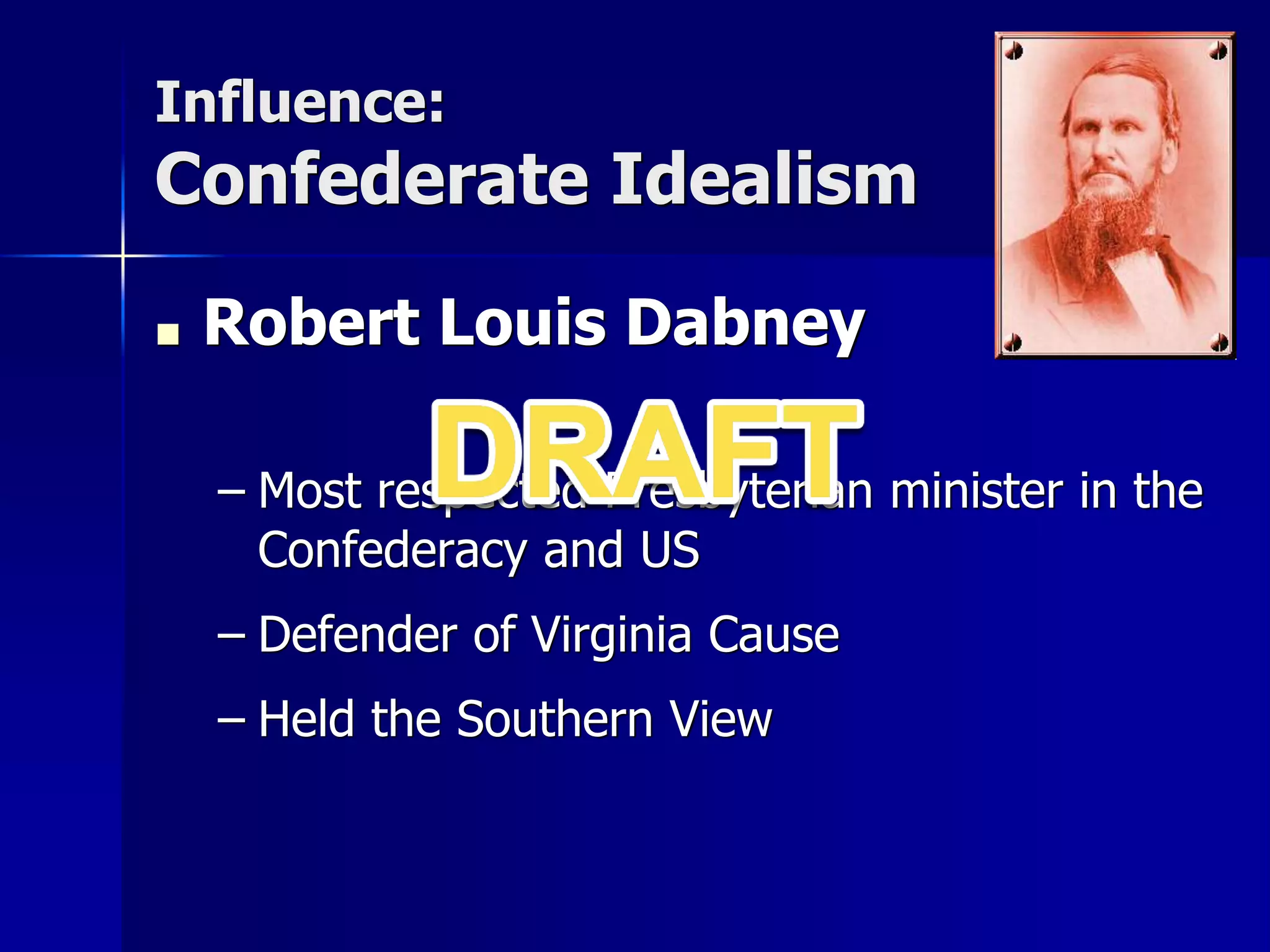 Influence:
Confederate Idealism
■ Robert Louis Dabney
– Most respected Presbyterian minister in the
Confederacy and US
– Defender of Virginia Cause
– Held the Southern View
 