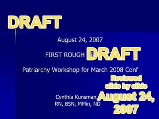 August 24, 2007
FIRST ROUGH DRAFT OF
Patriarchy Workshop for March 2008 Conf
Cynthia Kunsman,
RN, BSN, MMin, ND
 