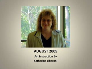 AUGUST 2009 Art Instruction By  Katherine Liberoni 
