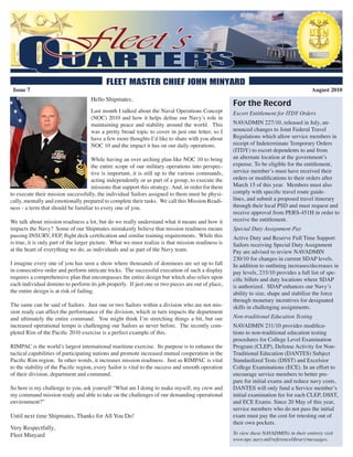 Issue 7                                                                                                                                August 2010
                                    Hello Shipmates,
                                                                                                    For the Record
                                    Last month I talked about the Naval Operations Concept          Escort Entitlement for ITDY Orders
                                    (NOC) 2010 and how it helps define our Navy’s role in
                                    maintaining peace and stability around the world. This          NAVADMIN 227/10, released in July, an-
                                    was a pretty broad topic to cover in just one letter, so I      nounced changes to Joint Federal Travel
                                    have a few more thoughts I’d like to share with you about       Regulations which allow service members in
                                    NOC 10 and the impact it has on our daily operations.           receipt of Indeterminate Temporary Orders
                                                                                                    (ITDY) to escort dependents to and from
                                    While having an over arching plan like NOC 10 to bring          an alternate location at the government’s
                                    the entire scope of our military operations into perspec-       expense. To be eligible for the entitlement,
                                    tive is important, it is still up to the various commands,      service member’s must have received their
                                    acting independently or as part of a group, to execute the      orders or modifications to their orders after
                                    missions that support this strategy. And, in order for them     March 15 of this year. Members must also
to execute their mission successfully, the individual Sailors assigned to them must be physi-       comply with specific travel route guide-
cally, mentally and emotionally prepared to complete their tasks. We call this Mission Readi-       lines, and submit a proposed travel itinerary
ness - a term that should be familiar to every one of you.                                          through their local PSD and must request and
                                                                                                    receive approval from PERS-451H in order to
We talk about mission readiness a lot, but do we really understand what it means and how it         receive the entitlement.
impacts the Navy? Some of our Shipmates mistakenly believe that mission readiness means             Special Duty Assignment Pay
passing INSURV, FEP, flight deck certification and similar training requirements. While this        Active Duty and Reserve Full Time Support
is true, it is only part of the larger picture. What we must realize is that mission readiness is   Sailors receiving Special Duty Assignment
at the heart of everything we do, as individuals and as part of the Navy team.                      Pay are advised to review NAVADMIN
                                                                                                    230/10 for changes in current SDAP levels.
I imagine every one of you has seen a show where thousands of dominoes are set up to fall           In addition to outlining increases/decreases in
in consecutive order and perform intricate tricks. The successful execution of such a display       pay levels, 233/10 provides a full list of spe-
requires a comprehensive plan that encompasses the entire design but which also relies upon         cific billets and duty locations where SDAP
each individual domino to perform its job properly. If just one or two pieces are out of place,     is authorized. SDAP enhances our Navy’s
the entire design is at risk of failing.                                                            ability to size, shape and stabilize the force
                                                                                                    through monetary incentives for designated
The same can be said of Sailors. Just one or two Sailors within a division who are not mis-         skills in challenging assignments.
sion ready can affect the performance of the division, which in turn impacts the department
and ultimately the entire command. You might think I’m stretching things a bit, but our             Non-traditional Education Testing
increased operational tempo is challenging our Sailors as never before. The recently com-           NAVADMIN 231/10 provides modifica-
pleted Rim of the Pacific 2010 exercise is a perfect example of this.                               tions to non-traditional education testing
                                                                                                    procedures for College Level Examination
RIMPAC is the world’s largest international maritime exercise. Its purpose is to enhance the        Program (CLEP), Defense Activity for Non-
tactical capabilities of participating nations and promote increased mutual cooperation in the      Traditional Education (DANTES) Subject
Pacific Rim region. In other words, it increases mission readiness. Just as RIMPAC is vital         Standardized Tests (DSST) and Excelsior
to the stability of the Pacific region, every Sailor is vital to the success and smooth operation   College Examinations (ECE). In an effort to
of their division, department and command.                                                          encourage service members to better pre-
                                                                                                    pare for initial exams and reduce navy costs,
So here is my challenge to you, ask yourself “What am I doing to make myself, my crew and           DANTES will only fund a Service member’s
my command mission ready and able to take on the challenges of our demanding operational            initial examination fee for each CLEP, DSST,
environment?”                                                                                       and ECE Exams. Since 20 May of this year,
                                                                                                    service members who do not pass the initial
Until next time Shipmates, Thanks for All You Do!                                                   exam must pay the cost for retesting out of
                                                                                                    their own pockets.
Very Respectfully,
Fleet Minyard                                                                                       To view these NAVADMINs in their entirety visit
                                                                                                    www.npc.navy.mil/referencelibrary/messages.
 