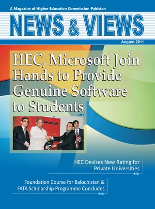 August 2011




HEC, Microsoft Join
Hands to Provide
Genuine Software
to Students                 4




                        HEC Devises New Rating for
                               Private Universities
                                                  3



   Foundation Course for Balochistan &
FATA Scholarship Programme Concludes
                                    8
 