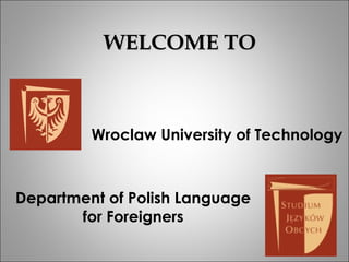 WELCOME TO



         Wroclaw University of Technology



Department of Polish Language
       for Foreigners
 