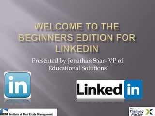 Welcome to the Beginners edition for linkedin Presented by Jonathan Saar- VP of Educational Solutions 
