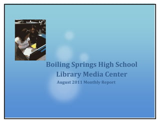 Boiling Springs High School Library Media CenterAugust 2011 Monthly Report 26384251739084<br />Boiling Springs High School Library Media Center<br />August 2011<br />Library Highlights<br />,[object Object]