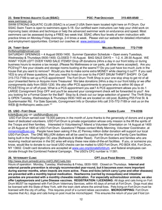 23. SWIM STRONG AQUATIC CLUB (SSAC)                        POC: PAM OESCHGER          315-405-8540
www.swimssac.org
SWIM STRONG AQUATIC CLUB (SSAC) is a Level 2 USA Swim team located right here on Ft Drum. Our
SSAC Swim Team is open to swimmers ages 5-18. Our certified swim instructors can help your child work on
improving basic strokes and technique or help the advanced swimmer work on endurance and speed. Most
swimmers can be assessed during a FREE two week trial. SSAC offers four levels of swim instruction with
practice times on Monday-Friday evenings, 2-4 times a week. Please visit our website for detailed information
and employment opportunities. Contact our coaches at: www.swimssac.org

24. THRIFT SHOP                                                          MELISSA REXROAD         772-7189
thriftshopfd@hotmail.com
SATURDAY OPENINGS ~ 4 August 0930-1400. Summer Operation Schedule ~ Open every Tuesdays,
Wednesday & Thursdays 0930-1400; CLOSED 7-16 August. BAG SALE DAYS ~ 1-2, 4, 28-30 August. WE
WANT YOUR LEFT OVER YARD SALE ITEMS!! Drop off donations 24hrs a day in our front lobby or during
business hours to receive a tax receipt. (Please No Mattresses or car parts, all other items accepted). Are you
PCS'ing?? Are your closets and storage rooms busting at the seams?? Do you just have too much Junk in the
house that you want to remove? Would you like to make some extra MONEY while clearing it out?? If you said
YES to any of these questions, then you need to head on over to the FORT DRUM THRIFT SHOP!! Or Call
315-772-7189 to set up a PCS appointment! The Fort Drum Thrift Shop is your one stop shop to get rid of all
your Unwanted Items or Acquire more Treasures! We take donations 24hrs a day in our front lobby or we offer
consignments daily from 0930-1230. We also offer PCS appointments to anyone who is within 90 days of
PCS/ETS'ing on or off of post. What is a PCS appointment you ask? A PCS appointment allows you to do 1
LARGE Consignment Drop OFF and you'll be assured your consignment check will be forwarded to you!! Are
you looking for a Formal Gown for the Ball? Stop by & check out our large selection of gowns! The Thrift Shop
is OPEN Tuesday, Wednesdays & Thursdays 0930-1400 we are located on old post, Building P55 First St. &
Quartermaster Rd. For Sale Specials, Consignment Info or Donation Info call 315-772-7189 or visit us on the
WEB @ thriftshopinc.webs.com **

25. USO - FORT DRUM                                                           KAREN CLARK           774-0356
kclark@uso.org -or- usoftdrum@uso.org
 USO Fort Drum served over 19,000 patrons in the month of June thanks to the generosity of donors and a great
team of dedicated volunteers. USO Fort Drum is private organization whose only mission is the lift the spirits of
the Troops and their families. Interested in Volunteering? Attend a Volunteer Orientation on 14 August at 1400
or 29 August at 1800 at USO Fort Drum. Questions? Please contact Molly Manning, Volunteer Coordinator, at
mmanning@uso.org. People have been asking if the JC Penney million dollar donation will support our local
USO Fort Drum. The ONE MILLION dollars will all be used to support the Warrior and Family Care facilities
being built in the Washington DC area (Bethesda & Walter Reed). Fort Drum Soldiers and families who are
receiving medical services in the DC area will enjoy these new state-of-the-art facilities. If you, or someone you
know, would like to donate to our local USO checks can be mailed to USO Fort Drum, PO BOX 454, Fort Drum,
NY 13602. Credit card donations are accepted at www.uso.org/donatefortdrum, and federal employees can
donate through the Combined Federal Campaign. The USO's CFC number is 11381.

26. VETERINARY CLINIC                                                   CPT JULIE PAIGE BROWN        772-4262
http://www.drum.armedd.army.mil/CLINIC/vets.htm
Hours of operation: Monday, Tuesday, Wednesday & Friday, 0830-1600. Closed on Thursdays. Internal and
external parasite prevention is strongly recommended year-round, but it becomes even more important
during warmer months, when insects are more active. Fleas and ticks (which carry Lyme and other diseases)
are prevented with a monthly topical medication. Heartworms (carried by mosquitoes) and intestinal
parasites are prevented with a monthly chewable medication. For especially active/outdoor animals, we also
offer Leptosporosis and Lyme Disease vaccines. REGISTRATION / LICENSING: All dogs and cats living on Fort
Drum MUST be registered with Fort Drum Veterinary Services, within 45 days of arrival at Fort Drum. Dogs must also
be licensed with the State of New York, with the town clerk where the animal lives. Pets living on Fort Drum must be
licensed with the city of LeRay. This requires proof of a current rabies vaccination. MICROCHIPPING: Fort Drum
requires that ALL dogs and cats living on post must be microchipped. This ensures the return of your pet if lost (on

                                                         12
 