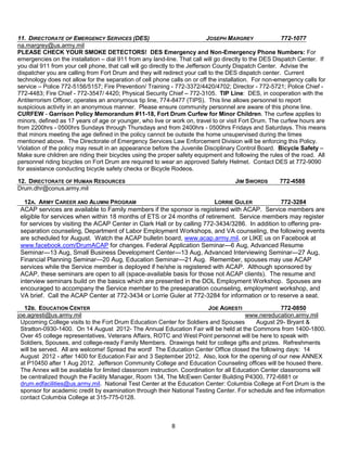 11. DIRECTORATE OF EMERGENCY SERVICES (DES)                                  JOSEPH MARGREY             772-1077
na.margrey@us.army.mil
PLEASE CHECK YOUR SMOKE DETECTORS! DES Emergency and Non-Emergency Phone Numbers: For
emergencies on the installation – dial 911 from any land-line. That call will go directly to the DES Dispatch Center. If
you dial 911 from your cell phone, that call will go directly to the Jefferson County Dispatch Center. Advise the
dispatcher you are calling from Fort Drum and they will redirect your call to the DES dispatch center. Current
technology does not allow for the separation of cell phone calls on or off the installation. For non-emergency calls for
service – Police 772-5156/5157; Fire Prevention/ Training - 772-3372/4420/4702; Director - 772-5721; Police Chief -
772-4483; Fire Chief - 772-3547/ 4420; Physical Security Chief – 772-3105. TIP Line: DES, in cooperation with the
Antiterrorism Officer, operates an anonymous tip line, 774-8477 (TIPS). This line allows personnel to report
suspicious activity in an anonymous manner. Please ensure community personnel are aware of this phone line.
CURFEW - Garrison Policy Memorandum #11-18, Fort Drum Curfew for Minor Children. The curfew applies to
minors, defined as 17 years of age or younger, who live or work on, travel to or visit Fort Drum. The curfew hours are
from 2200hrs - 0500hrs Sundays through Thursdays and from 2400hrs - 0500hrs Fridays and Saturdays. This means
that minors meeting the age defined in the policy cannot be outside the home unsupervised during the times
mentioned above. The Directorate of Emergency Services Law Enforcement Division will be enforcing this Policy.
Violation of the policy may result in an appearance before the Juvenile Disciplinary Control Board. Bicycle Safety –
Make sure children are riding their bicycles using the proper safety equipment and following the rules of the road. All
personnel riding bicycles on Fort Drum are required to wear an approved Safety Helmet. Contact DES at 772-9090
for assistance conducting bicycle safety checks or Bicycle Rodeos.

12. DIRECTORATE OF HUMAN RESOURCES                                                  JIM SWORDS        772-4588
Drum.dhr@conus.army.mil

   12A. ARMY CAREER AND ALUMNI PROGRAM                                   LORRIE GULER            772-3284
 ACAP services are available to Family members if the sponsor is registered with ACAP. Service members are
 eligible for services when within 18 months of ETS or 24 months of retirement. Service members may register
 for services by visiting the ACAP Center in Clark Hall or by calling 772-3434/3286. In addition to offering pre-
 separation counseling, Department of Labor Employment Workshops, and VA counseling, the following events
 are scheduled for August. Watch the ACAP bulletin board, www.acap.army.mil, or LIKE us on Facebook at
 www.facebook.com/DrumACAP for changes. Federal Application Seminar—6 Aug, Advanced Resume
 Seminar—13 Aug, Small Business Development Center—13 Aug, Advanced Interviewing Seminar—27 Aug,
 Financial Planning Seminar—20 Aug, Education Seminar—21 Aug. Remember, spouses may use ACAP
 services while the Service member is deployed if he/she is registered with ACAP. Although sponsored by
 ACAP, these seminars are open to all (space-available basis for those not ACAP clients). The resume and
 interview seminars build on the basics which are presented in the DOL Employment Workshop. Spouses are
 encouraged to accompany the Service member to the preseparation counseling, employment workshop, and
 VA brief. Call the ACAP Center at 772-3434 or Lorrie Guler at 772-3284 for information or to reserve a seat.
   12B. EDUCATION CENTER                                                  JOE AGRESTI                 772-0850
joe.agresti@us.army.mil                                                                  www.nereducation.army.mil
 Upcoming College visits to the Fort Drum Education Center for Soldiers and Spouses          August 29- Bryant &
 Stratton-0930-1400. On 14 August 2012- The Annual Education Fair will be held at the Commons from 1400-1800.
 Over 45 college representatives, Veterans Affairs, ROTC and West Point personnel will be here to speak with
 Soldiers, Spouses, and college-ready Family Members. Drawings held for college gifts and prizes. Refreshments
 will be served. All are welcome! Spread the word! The Education Center Office closed the following days: 14
 August 2012 - after 1400 for Education Fair and 3 September 2012. Also, look for the opening of our new ANNEX
 at P10450 after 1 Aug 2012. Jefferson Community College and Education Counseling offices will be housed there.
 The Annex will be available for limited classroom instruction. Coordination for all Education Center classrooms will
 be centralized though the Facility Manager, Room 134, The McEwen Center Building P4300, 772-6881 or
 drum.edfacilities@us.army.mil. National Test Center at the Education Center: Columbia College at Fort Drum is the
 sponsor for academic credit by examination through their National Testing Center. For schedule and fee information
 contact Columbia College at 315-775-0128.



                                                            8
 