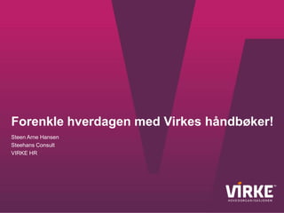 Forenkle hverdagen med Virkes håndbøker!
Steen Arne Hansen
Steehans Consult
VIRKE HR

 