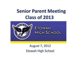 Senior Parent Meeting
   Class of 2013




     August 7, 2012
   Etowah High School
 