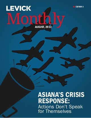 Actions Don’t Speak
for Themselves
ASIANA’S CRISIS
RESPONSE:
EDITION 3
MonthlyAUGUST, 2013
 
