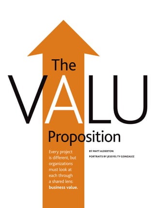 ValuProposition
The
Every project
is different, but
organizations
must look at
each through
a shared lens:
business value.
By Matt Alderton
Portraits by jessyel ty gonzalez
 