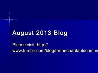 August 2013 BlogAugust 2013 Blog
Please visit:Please visit: http://http://
www.tumblr.com/blog/forthecharitablecommuwww.tumblr.com/blog/forthecharitablecommu
 