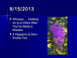 8/15/20138/15/2013
 Whoops … HoldingWhoops … Holding
on to a Client Afteron to a Client After
You’ve Made aYou’ve Made a
MistakeMistake
 It Happens to Non-It Happens to Non-
Profits Too.Profits Too.
 