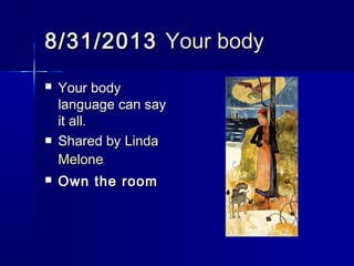 8/31/20138/31/2013 Your bodyYour body
 Your bodyYour body
language can saylanguage can say
itall.itall.
 Shared byShared byLindaLinda
MeloneMelone
 Own the roomOwn the room
 