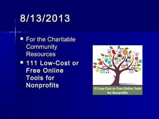 8/13/20138/13/2013
 For the CharitableFor the Charitable
CommunityCommunity
ResourcesResources
 111 Low-Cost or111 Low-Cost or
Free OnlineFree Online
Tools forTools for
NonprofitsNonprofits
 