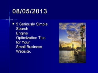 08/05/201308/05/2013
 5 Seriously Simple5 Seriously Simple
SearchSearch
EngineEngine
Optimization TipsOptimization Tips
for Yourfor Your
Small BusinessSmall Business
Website.Website.
 
